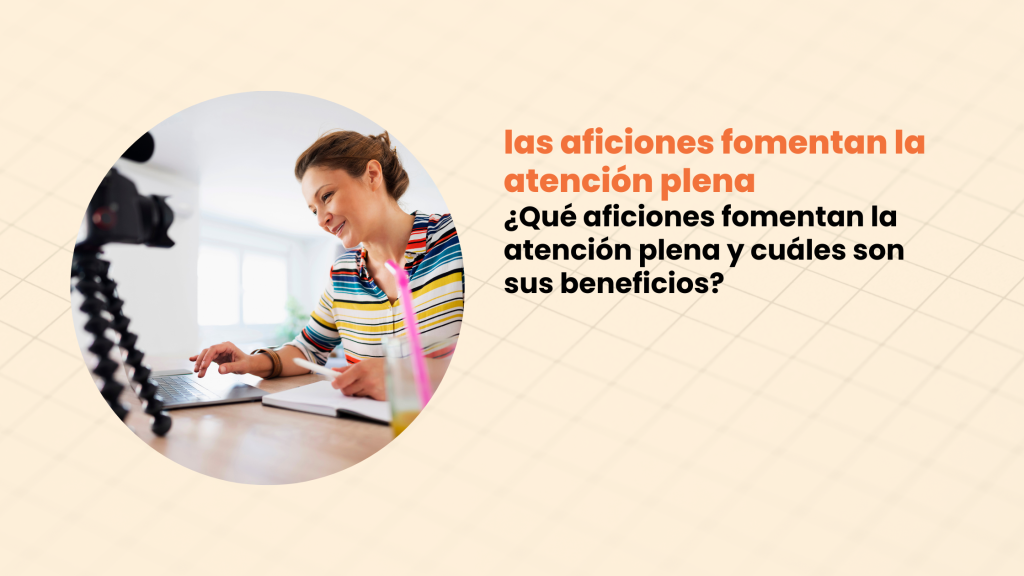 ¿Qué aficiones fomentan la atención plena y cuáles son sus beneficios?